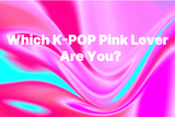 Which K-POP Pink Lover Are You? Find Your Signature Pink Style!